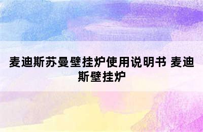 麦迪斯苏曼壁挂炉使用说明书 麦迪斯壁挂炉